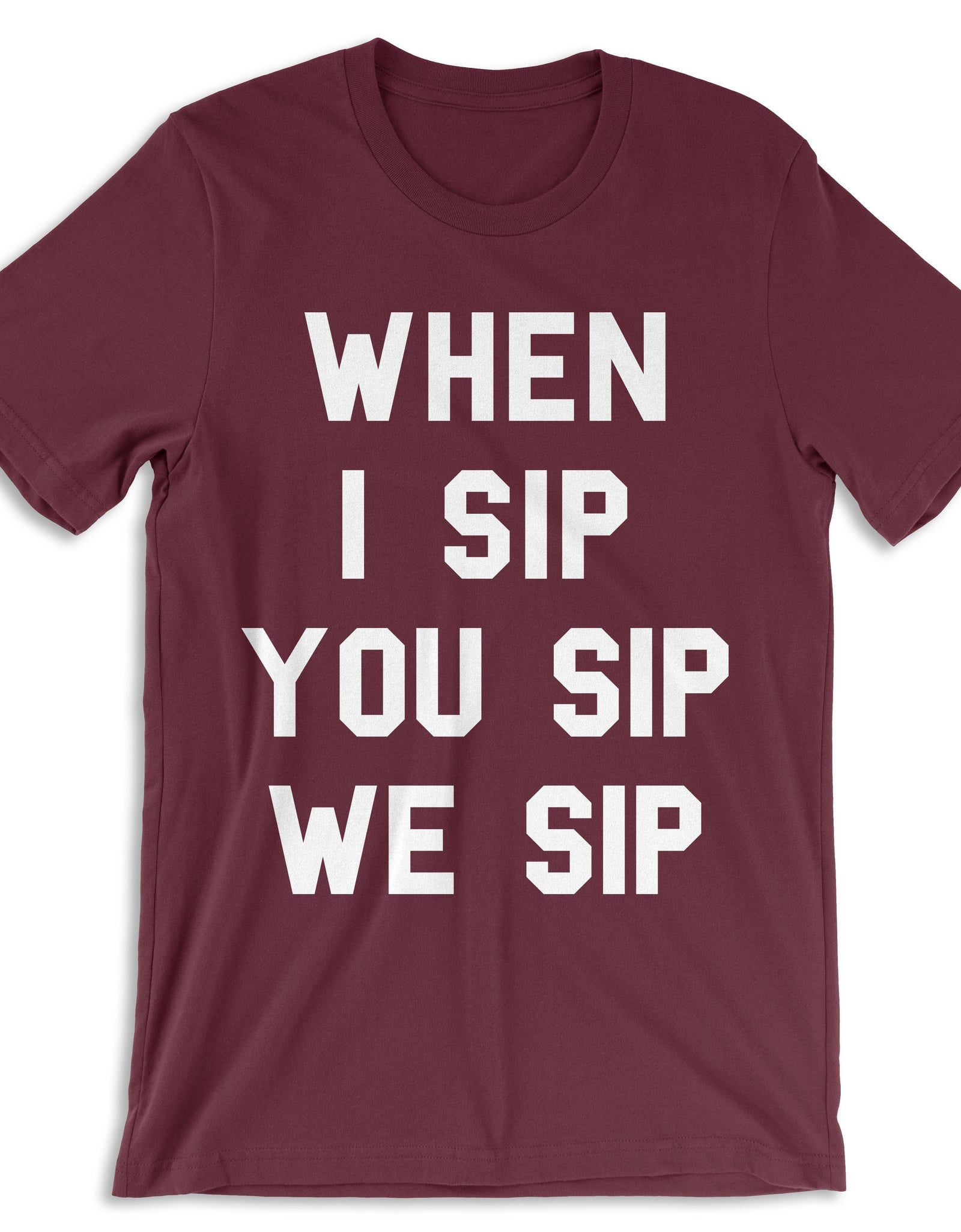 Women's - When I Sip You Sip, We Sip Maroon T-Shirt